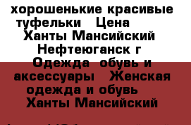 хорошенькие красивые туфельки › Цена ­ 700 - Ханты-Мансийский, Нефтеюганск г. Одежда, обувь и аксессуары » Женская одежда и обувь   . Ханты-Мансийский